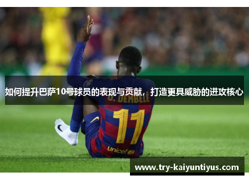 如何提升巴萨10号球员的表现与贡献，打造更具威胁的进攻核心