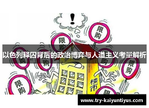 以色列释囚背后的政治博弈与人道主义考量解析