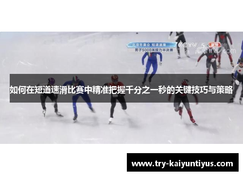 如何在短道速滑比赛中精准把握千分之一秒的关键技巧与策略
