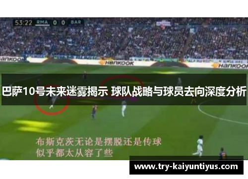巴萨10号未来迷雾揭示 球队战略与球员去向深度分析