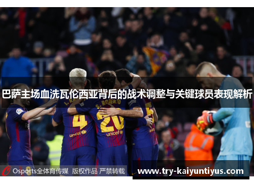 巴萨主场血洗瓦伦西亚背后的战术调整与关键球员表现解析