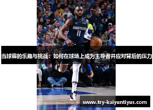 当球霸的乐趣与挑战：如何在球场上成为主导者并应对背后的压力