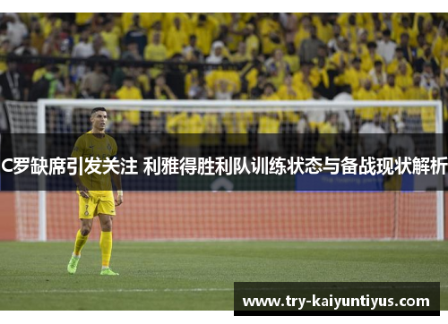 C罗缺席引发关注 利雅得胜利队训练状态与备战现状解析