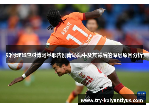 如何理智应对博阿基耶告别青岛海牛及其背后的深层原因分析