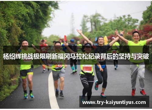杨绍辉挑战极限刷新福冈马拉松纪录背后的坚持与突破