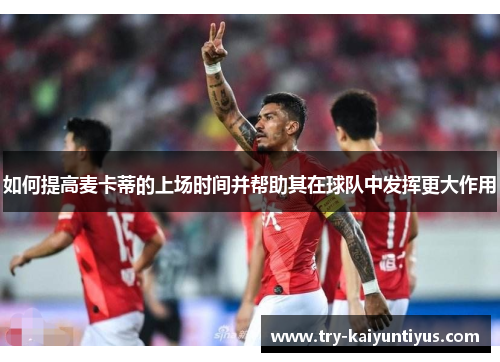 如何提高麦卡蒂的上场时间并帮助其在球队中发挥更大作用