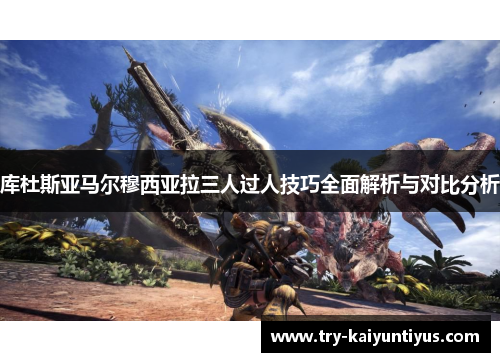 库杜斯亚马尔穆西亚拉三人过人技巧全面解析与对比分析
