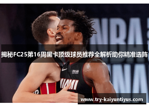 揭秘FC25第16周黑卡顶级球员推荐全解析助你精准选阵