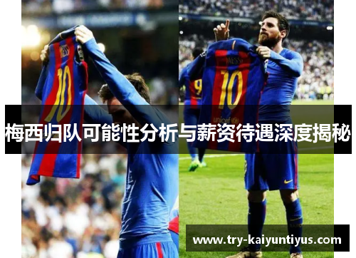 梅西归队可能性分析与薪资待遇深度揭秘