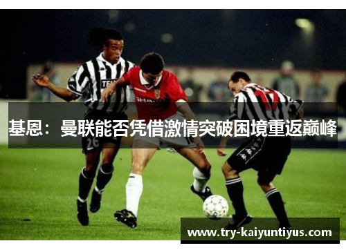 基恩：曼联能否凭借激情突破困境重返巅峰