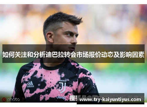 如何关注和分析迪巴拉转会市场报价动态及影响因素