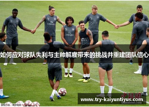 如何应对球队失利与主帅解雇带来的挑战并重建团队信心