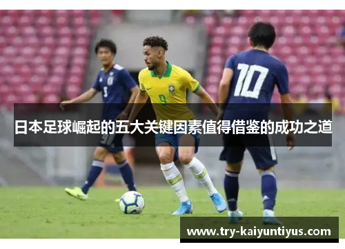 日本足球崛起的五大关键因素值得借鉴的成功之道