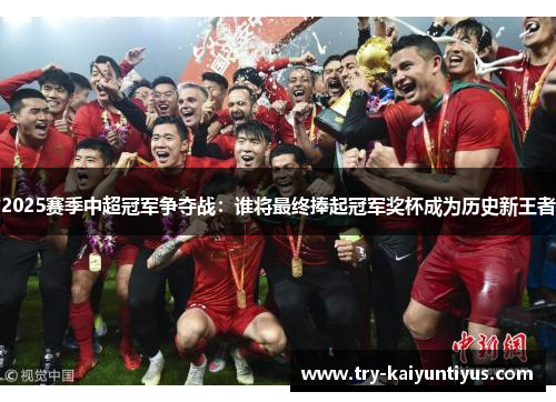 2025赛季中超冠军争夺战：谁将最终捧起冠军奖杯成为历史新王者