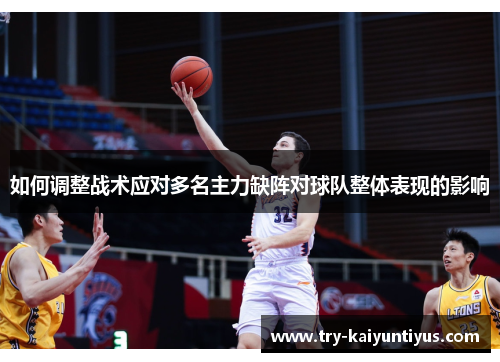 如何调整战术应对多名主力缺阵对球队整体表现的影响