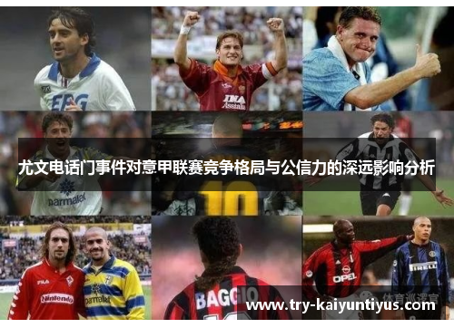 尤文电话门事件对意甲联赛竞争格局与公信力的深远影响分析