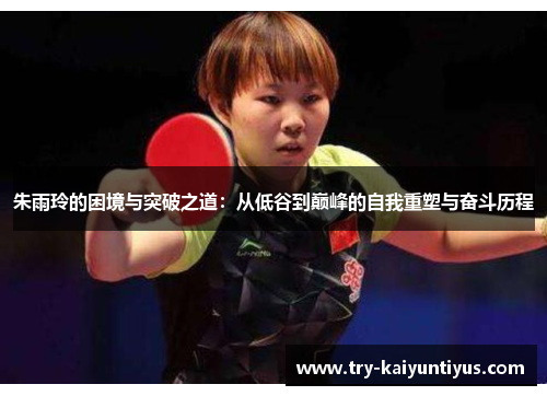 朱雨玲的困境与突破之道：从低谷到巅峰的自我重塑与奋斗历程