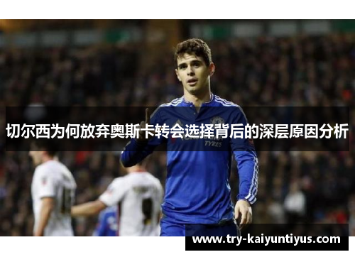切尔西为何放弃奥斯卡转会选择背后的深层原因分析