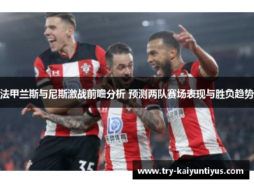法甲兰斯与尼斯激战前瞻分析 预测两队赛场表现与胜负趋势