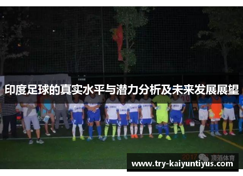 印度足球的真实水平与潜力分析及未来发展展望