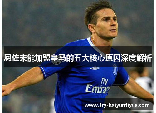 恩佐未能加盟皇马的五大核心原因深度解析