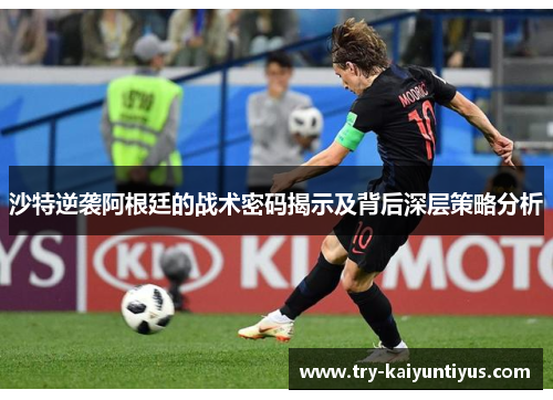 沙特逆袭阿根廷的战术密码揭示及背后深层策略分析