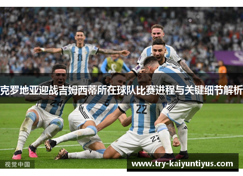 克罗地亚迎战吉姆西蒂所在球队比赛进程与关键细节解析