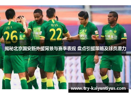 揭秘北京国安新外援背景与赛季表现 盘点引援策略及球员潜力