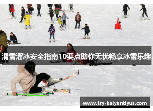 滑雪溜冰安全指南10要点助你无忧畅享冰雪乐趣