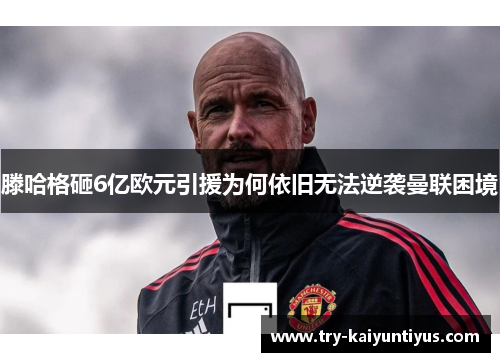 滕哈格砸6亿欧元引援为何依旧无法逆袭曼联困境