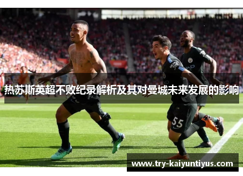 热苏斯英超不败纪录解析及其对曼城未来发展的影响