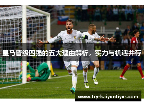 皇马晋级四强的五大理由解析，实力与机遇并存