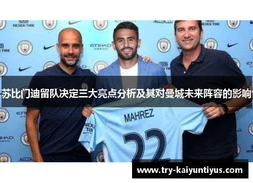 苏比门迪留队决定三大亮点分析及其对曼城未来阵容的影响