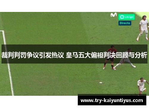 裁判判罚争议引发热议 皇马五大偏袒判决回顾与分析