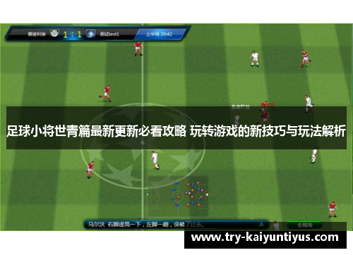 足球小将世青篇最新更新必看攻略 玩转游戏的新技巧与玩法解析