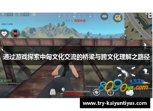 通过游戏探索中匈文化交流的桥梁与跨文化理解之路径