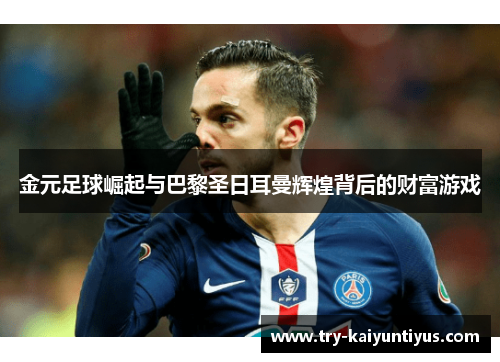 金元足球崛起与巴黎圣日耳曼辉煌背后的财富游戏