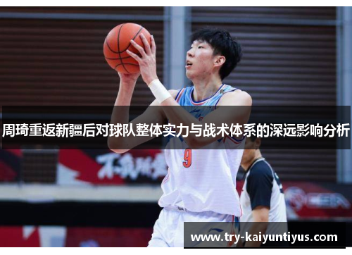 周琦重返新疆后对球队整体实力与战术体系的深远影响分析