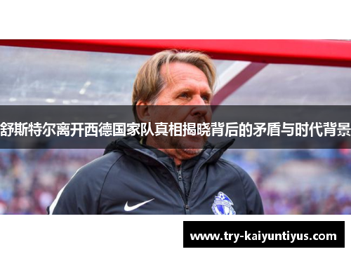 舒斯特尔离开西德国家队真相揭晓背后的矛盾与时代背景