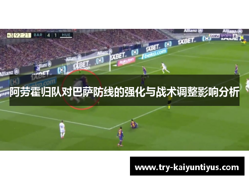 阿劳霍归队对巴萨防线的强化与战术调整影响分析