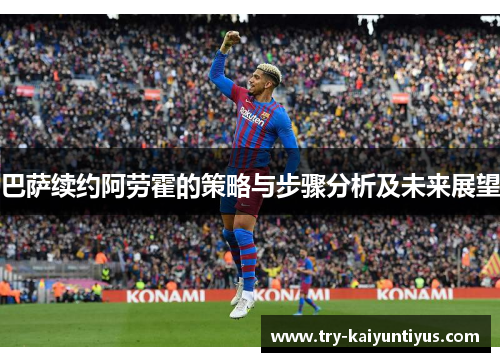 巴萨续约阿劳霍的策略与步骤分析及未来展望