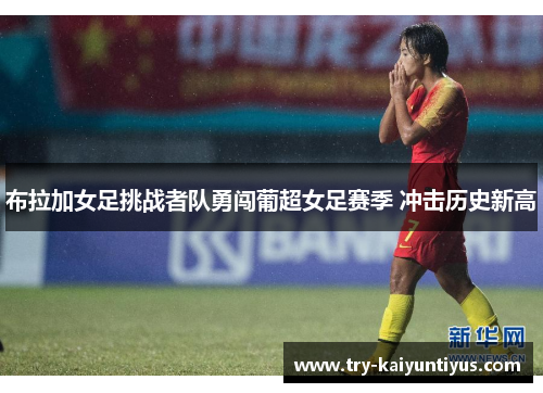 布拉加女足挑战者队勇闯葡超女足赛季 冲击历史新高 布拉加女足挑战者队勇闯葡超女足赛季 冲击历史新高