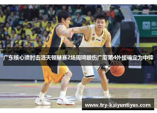 广东核心遭肘击洛夫顿禁赛2场周琦眼伤广厦第4外援确定为中锋 广东核心遭肘击洛夫顿禁赛2场周琦眼伤广厦第4外援确定为中锋