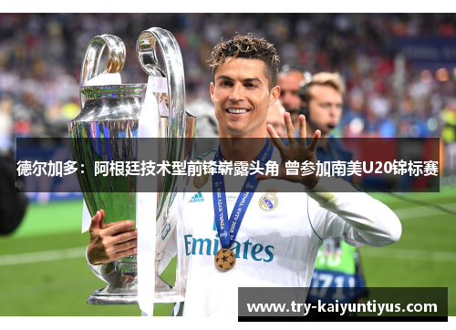 德尔加多:阿根廷技术型前锋崭露头角 曾参加南美U20锦标赛 德尔加多:阿根廷技术型前锋崭露头角 曾参加南美U20锦标赛