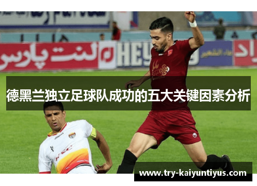 德黑兰独立足球队成功的五大关键因素分析