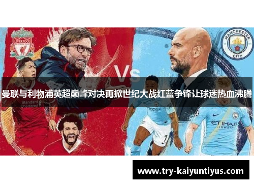 曼联与利物浦英超巅峰对决再掀世纪大战红蓝争锋让球迷热血沸腾 曼联与利物浦英超巅峰对决再掀世纪大战红蓝争锋让球迷热血沸腾