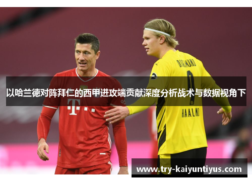 以哈兰德对阵拜仁的西甲进攻端贡献深度分析战术与数据视角下 以哈兰德对阵拜仁的西甲进攻端贡献深度分析战术与数据视角下