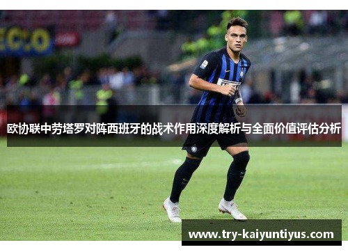 欧协联中劳塔罗对阵西班牙的战术作用深度解析与全面价值评估分析 欧协联中劳塔罗对阵西班牙的战术作用深度解析与全面价值评估分析