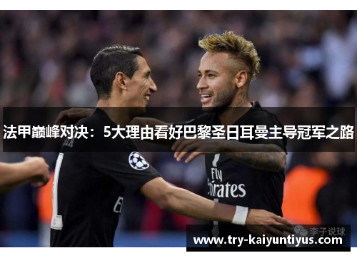 法甲巅峰对决：5大理由看好巴黎圣日耳曼主导冠军之路