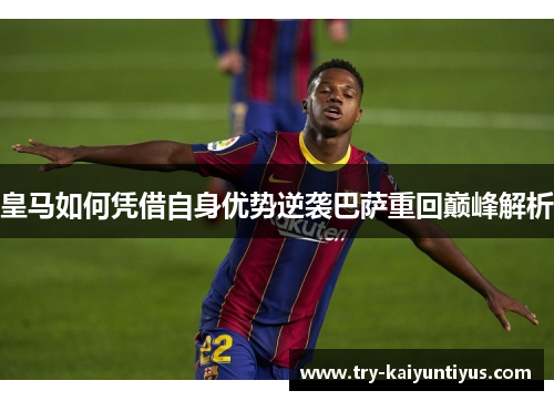 皇马如何凭借自身优势逆袭巴萨重回巅峰解析
